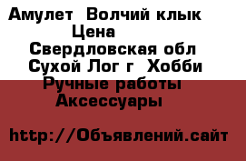 Амулет “Волчий клык“. › Цена ­ 350 - Свердловская обл., Сухой Лог г. Хобби. Ручные работы » Аксессуары   